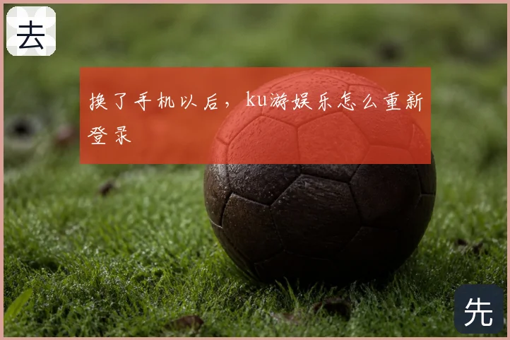 换了手机以后，ku游娱乐怎么重新登录