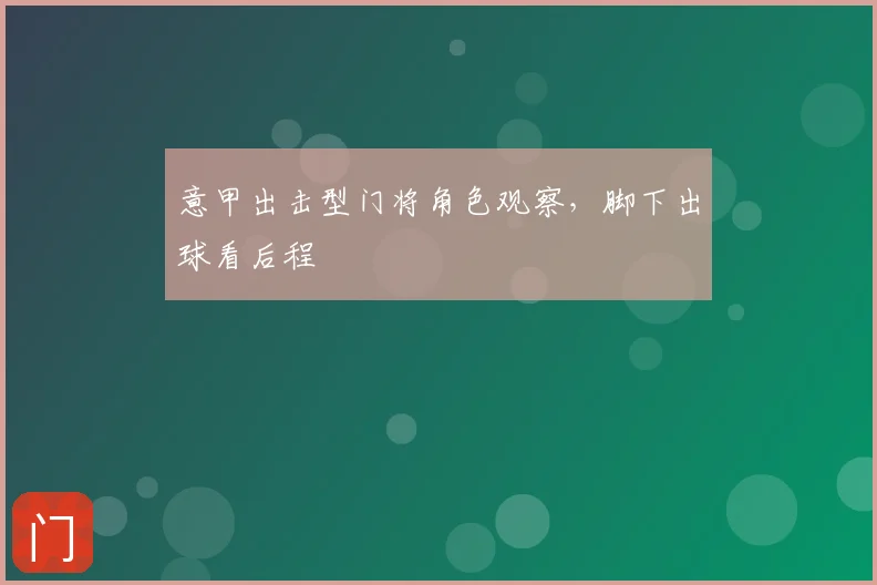 意甲出击型门将角色观察，脚下出球看后程