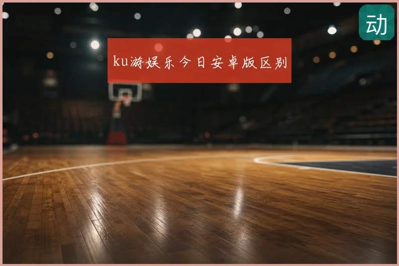 ku游娱乐今日安卓版区别