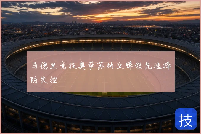 马德里竞技奥萨苏纳交锋领先选择防失控