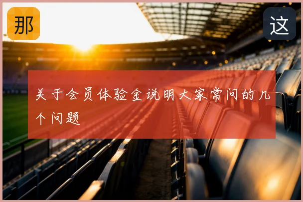 关于会员体验金说明大家常问的几个问题